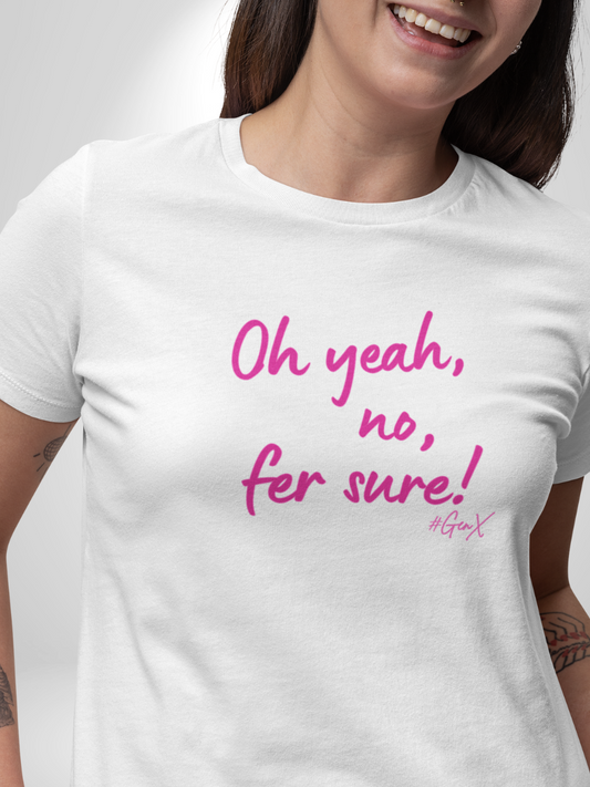 Oh Yeah, No, Fer Sure Tee