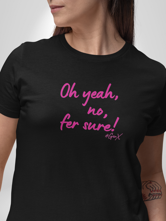 Oh Yeah, No, Fer Sure Tee